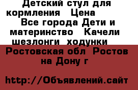 Детский стул для кормления › Цена ­ 3 000 - Все города Дети и материнство » Качели, шезлонги, ходунки   . Ростовская обл.,Ростов-на-Дону г.